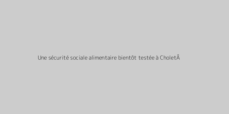 Une sécurité sociale alimentaire bientôt testée à CholetÂ ?